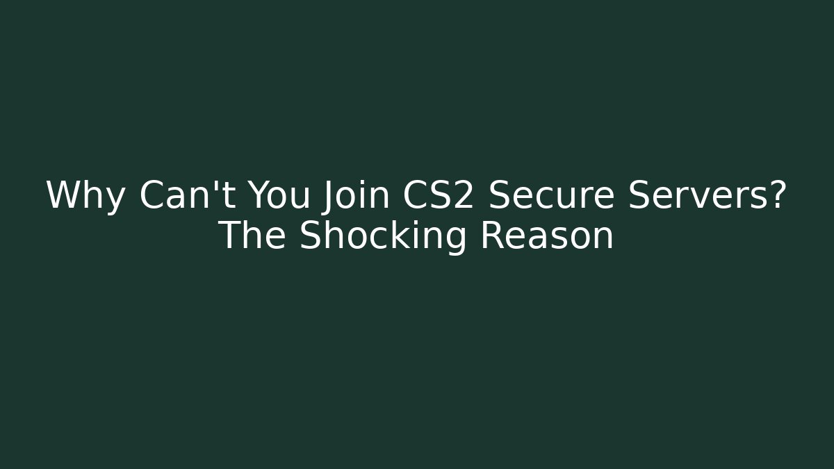 Why Can't You Join CS2 Secure Servers? The Shocking Reason