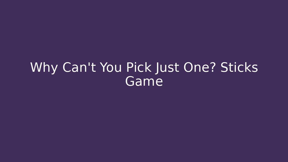 Why Can't You Pick Just One? Sticks Game
