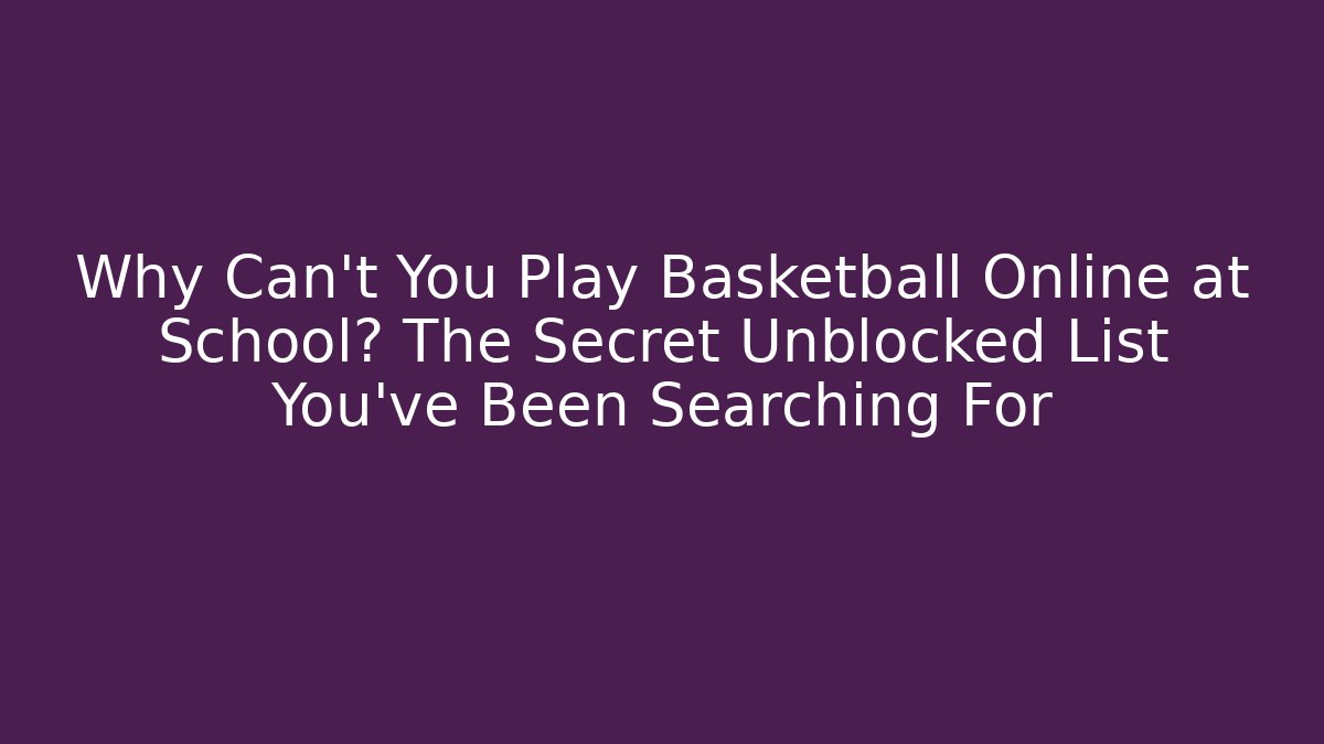 Why Can't You Play Basketball Online at School? The Secret Unblocked List You've Been Searching For
