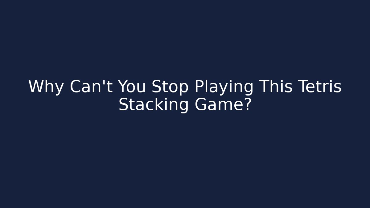 Why Can't You Stop Playing This Tetris Stacking Game?