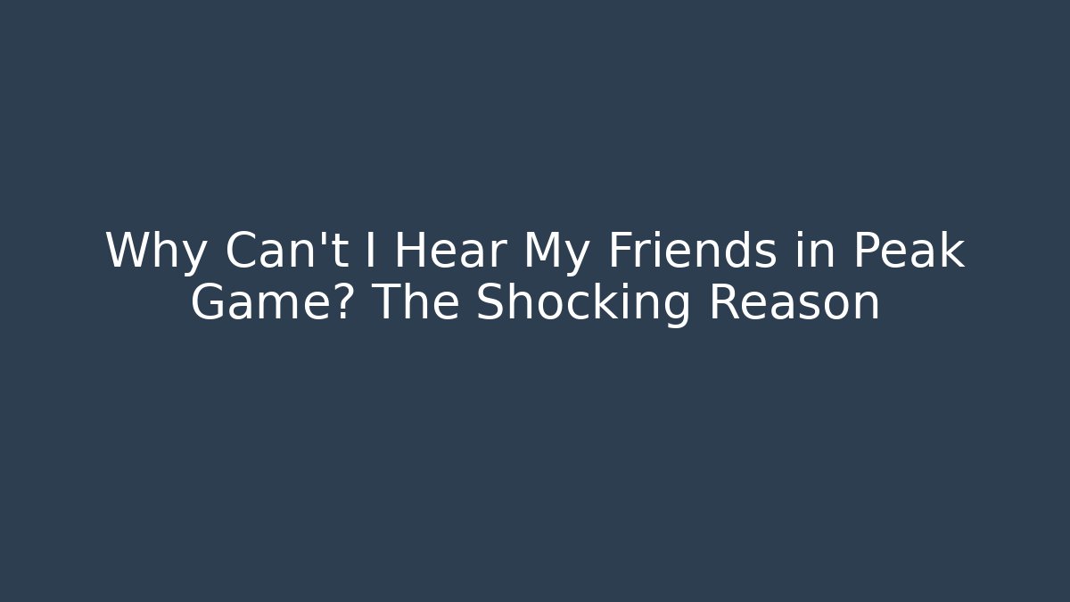 Why Can’t I Hear My Friends in Peak Game? The Shocking Reason