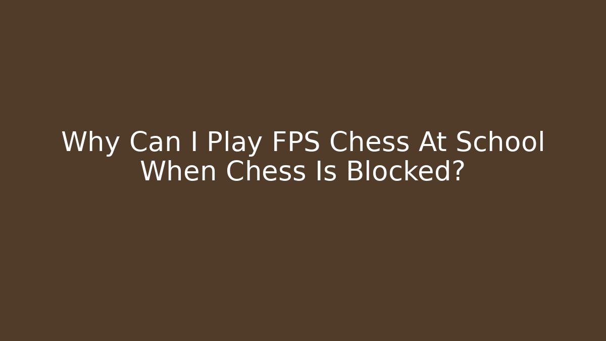 Why Can I Play FPS Chess At School When Chess Is Blocked?