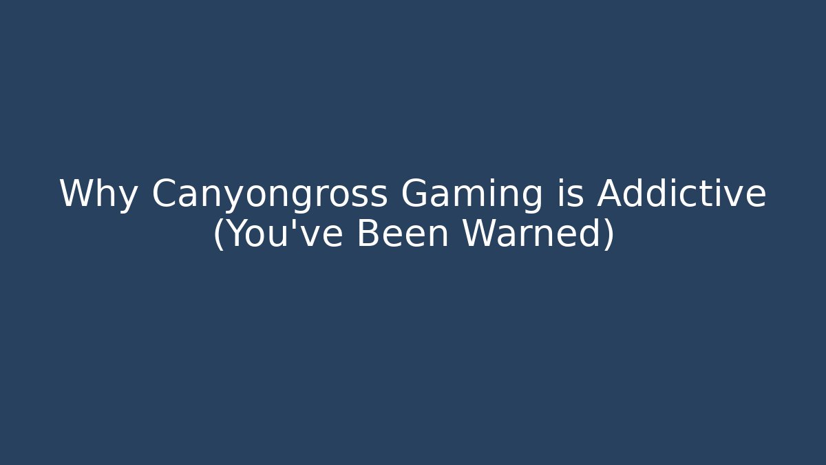 Why Canyongross Gaming is Addictive (You’ve Been Warned)