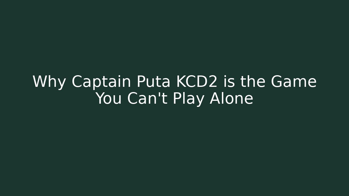 Why Captain Puta KCD2 is the Game You Can't Play Alone