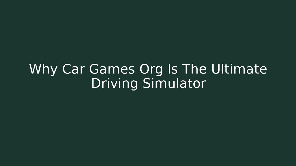 Why Car Games Org Is The Ultimate Driving Simulator