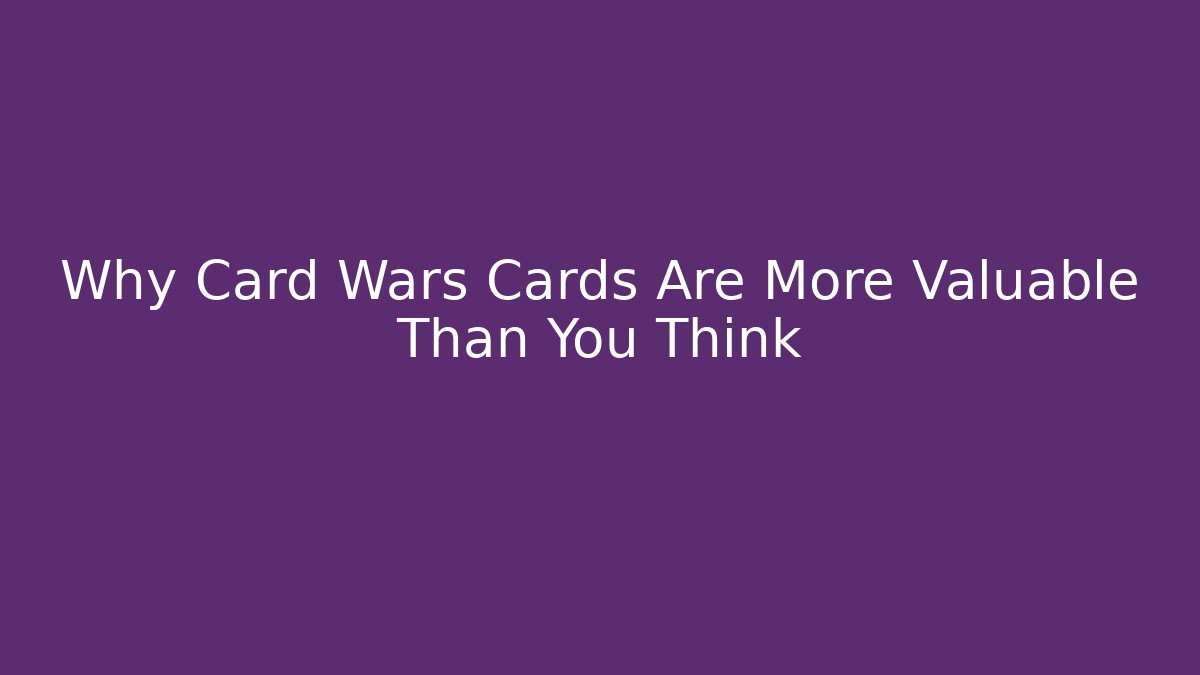 Why Card Wars Cards Are More Valuable Than You Think - Felix Cat Insurance
