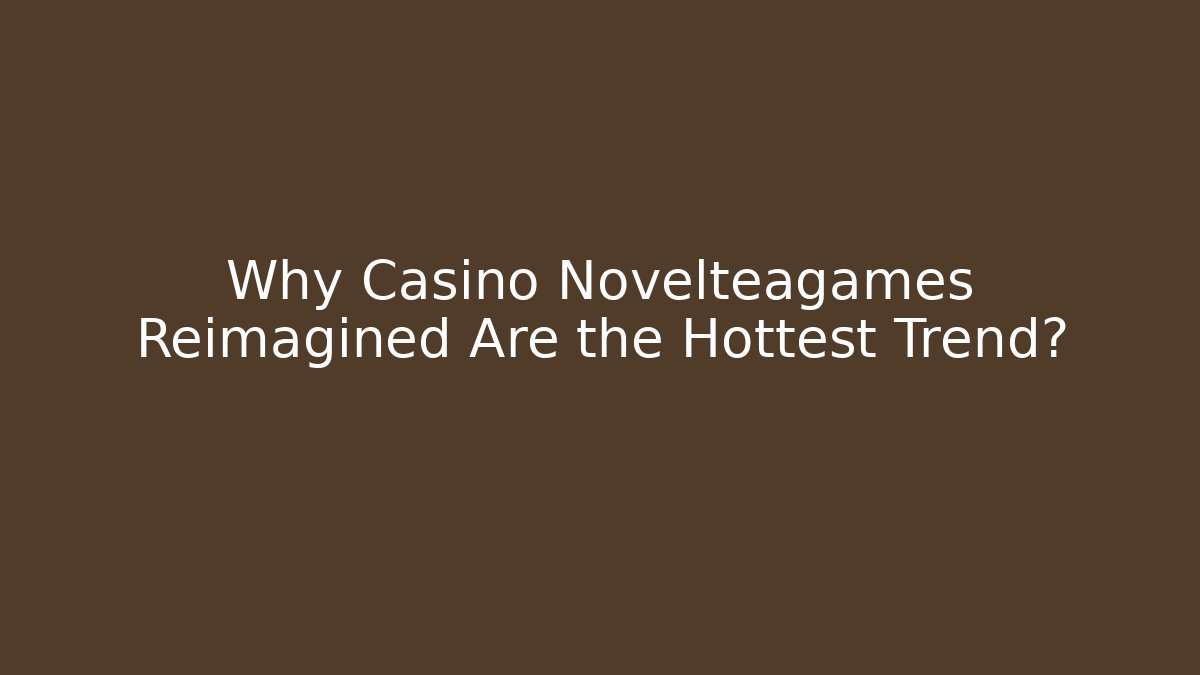 Why Casino Novelteagames Reimagined Are the Hottest Trend?
