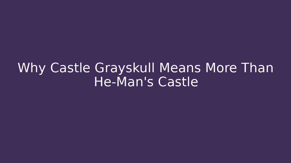 Why Castle Grayskull Means More Than He-Man's Castle