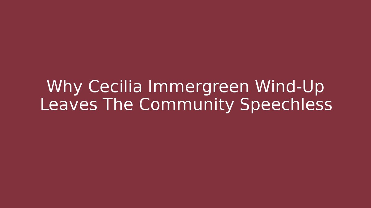 Why Cecilia Immergreen Wind-Up Leaves The Community Speechless