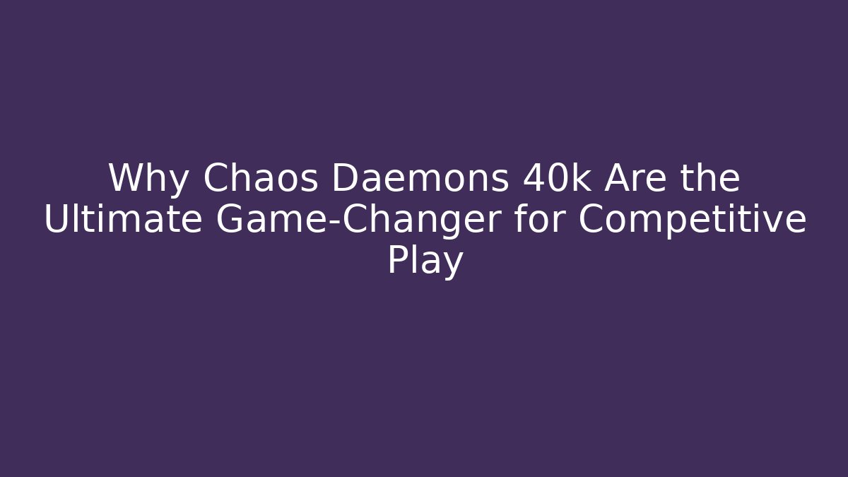 Why Chaos Daemons 40k Are the Ultimate Game-Changer for Competitive Play