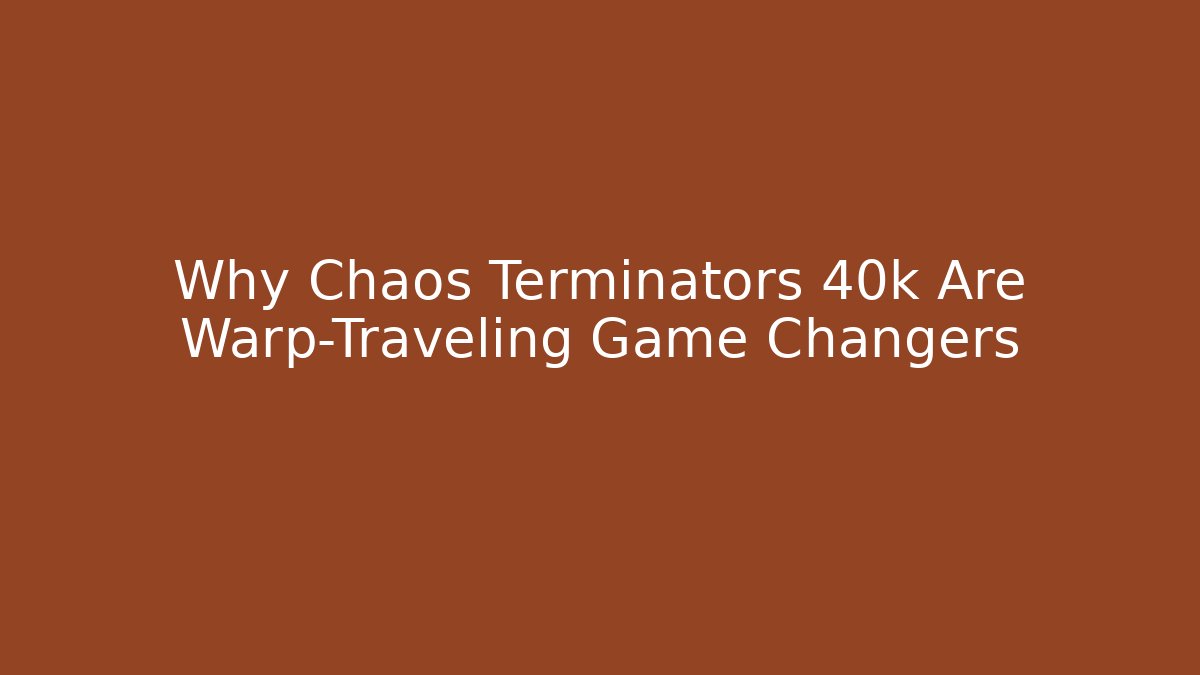 Why Chaos Terminators 40k Are Warp-Traveling Game Changers