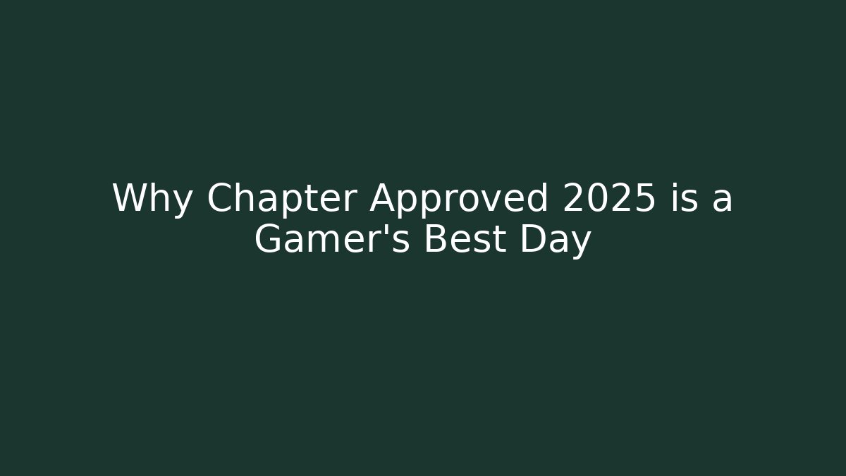 Why Chapter Approved 2025 is a Gamer's Best Day
