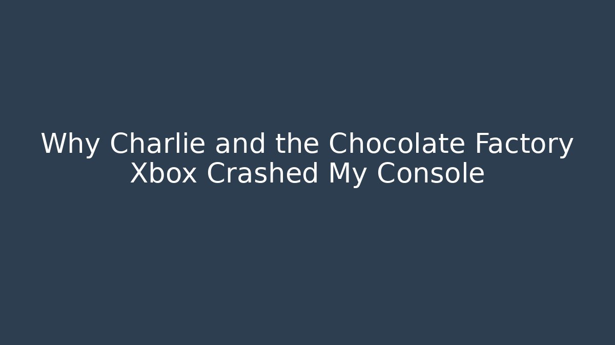 Why Charlie and the Chocolate Factory Xbox Crashed My Console