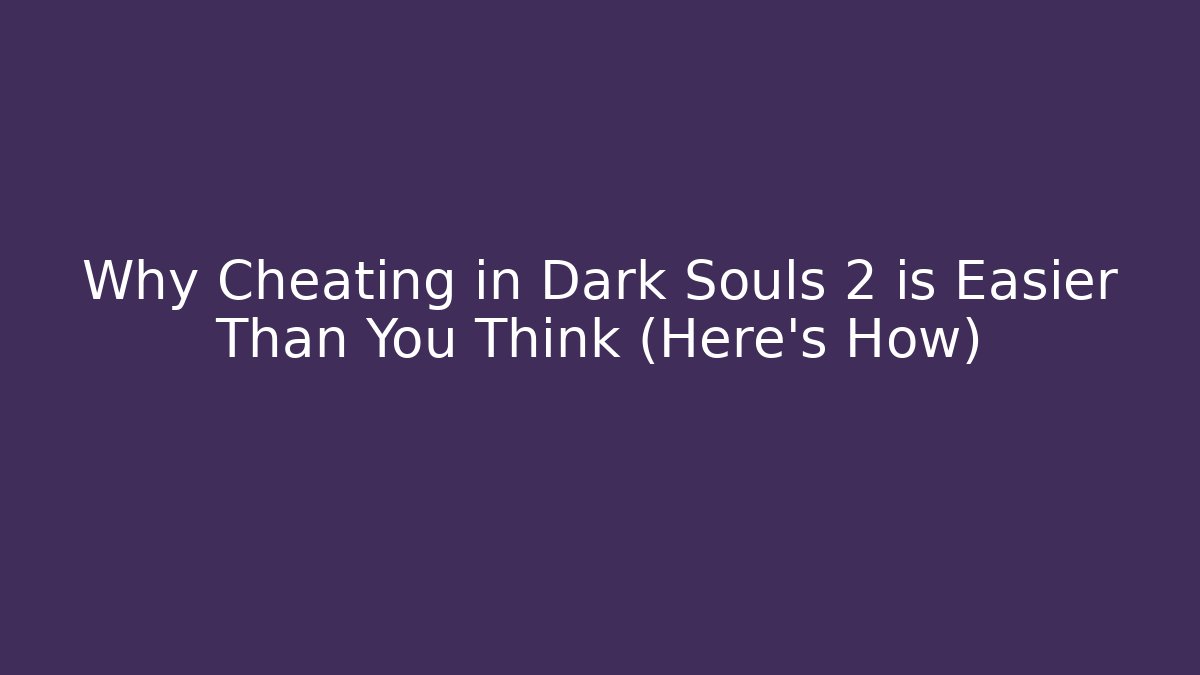 Why Cheating in Dark Souls 2 is Easier Than You Think (Here's How)