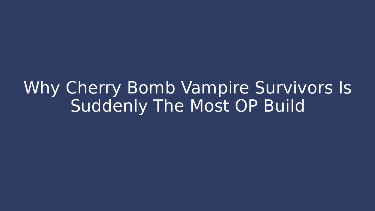 Why Cherry Bomb Vampire Survivors Is Suddenly The Most OP Build