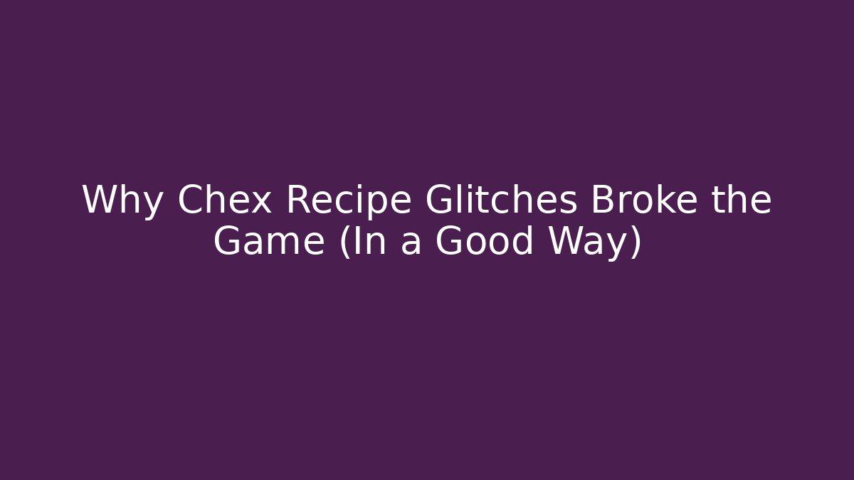 Why Chex Recipe Glitches Broke the Game (In a Good Way)