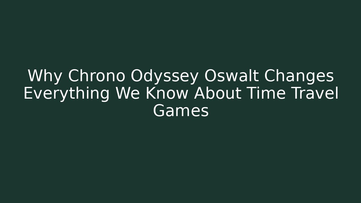 Why Chrono Odyssey Oswalt Changes Everything We Know About Time Travel Games