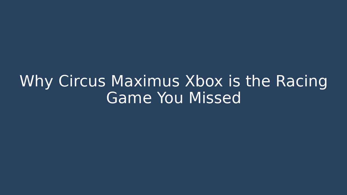 Why Circus Maximus Xbox is the Racing Game You Missed