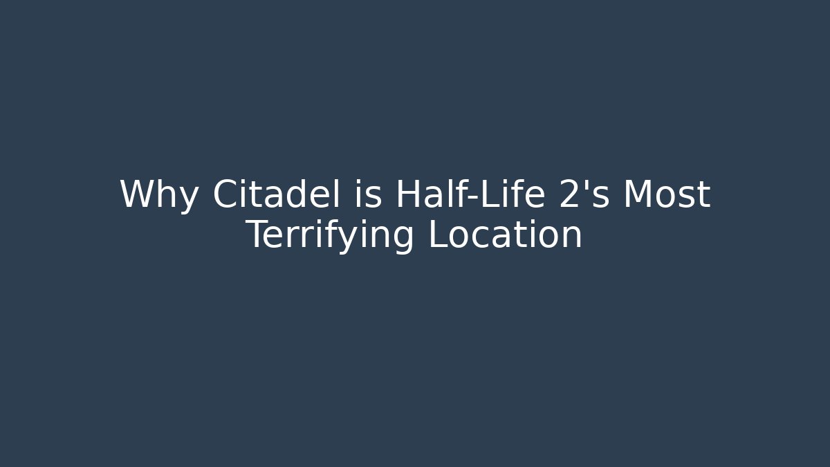 Why Citadel is Half-Life 2's Most Terrifying Location