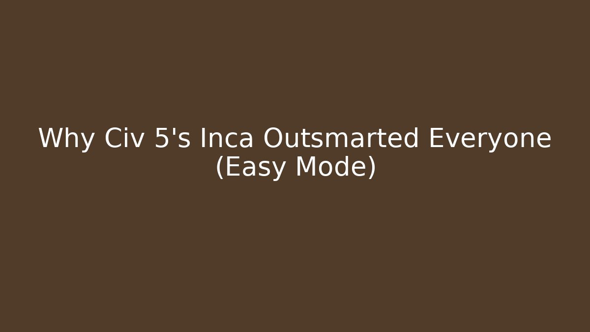 Why Civ 5's Inca Outsmarted Everyone (Easy Mode)