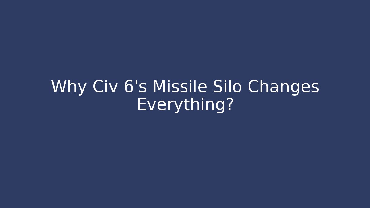 Why Civ 6's Missile Silo Changes Everything?
