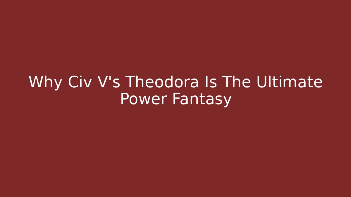 Why Civ V's Theodora Is The Ultimate Power Fantasy - Felix Cat Insurance