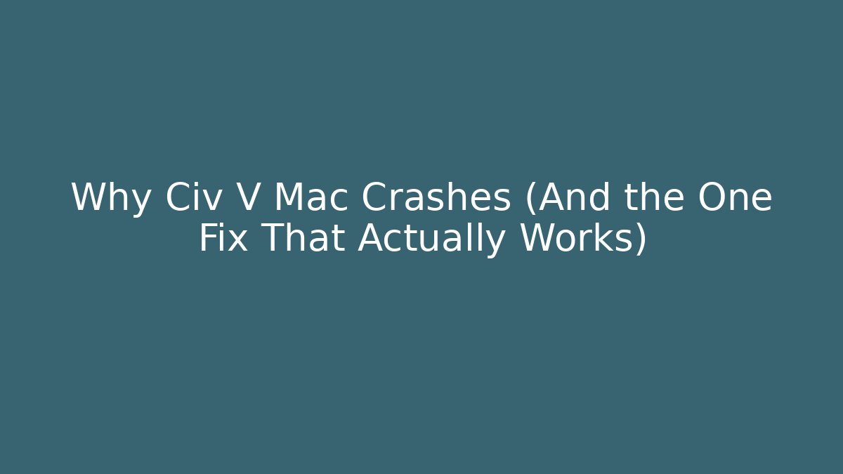 Why Civ V Mac Crashes (And the One Fix That Actually Works) - Felix Cat Insurance
