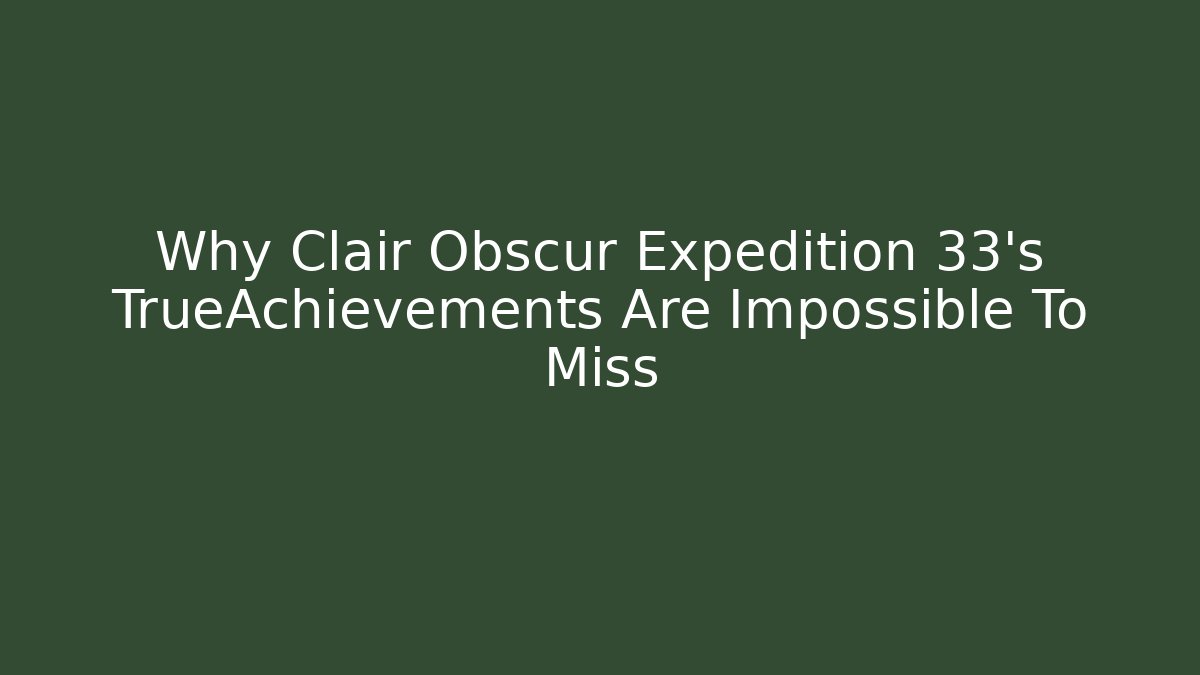 Why Clair Obscur Expedition 33's TrueAchievements Are Impossible To Miss