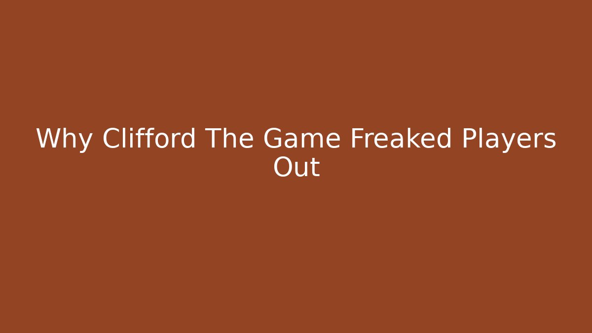 Why Clifford The Game Freaked Players Out