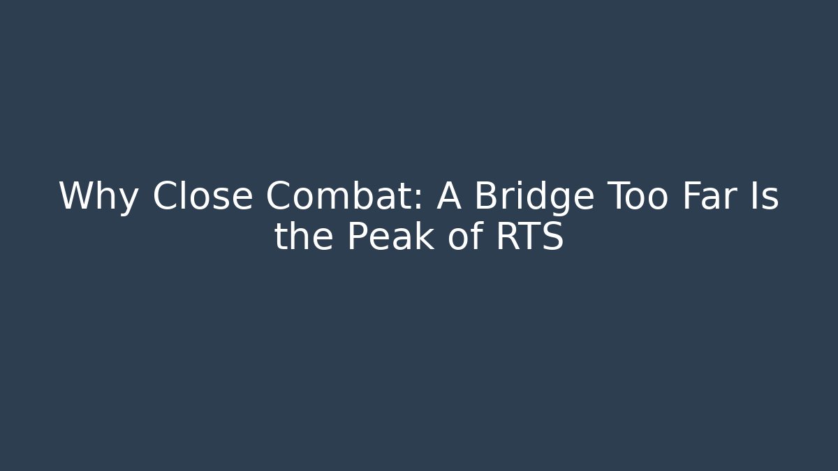 Why Close Combat: A Bridge Too Far Is the Peak of RTS