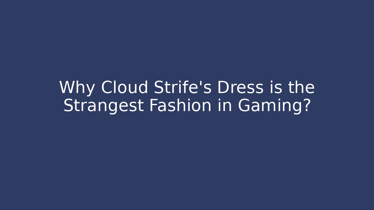 Why Cloud Strife's Dress is the Strangest Fashion in Gaming?