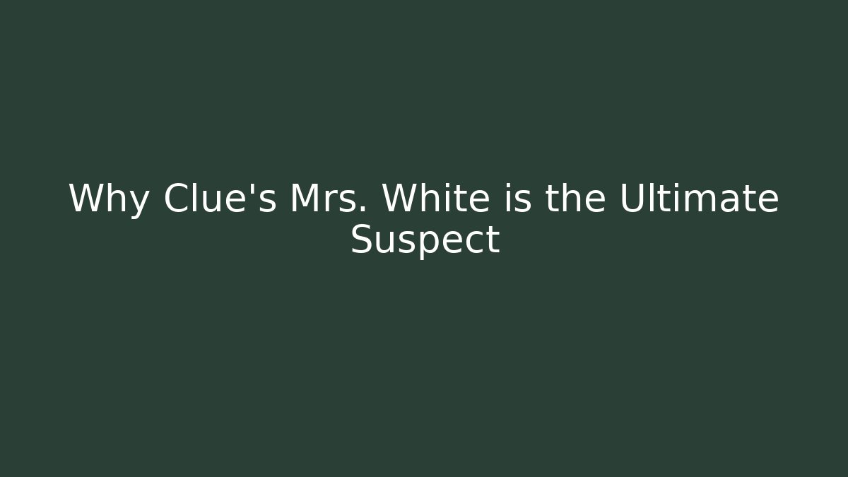 Why Clue's Mrs. White is the Ultimate Suspect