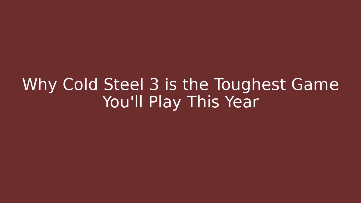 Why Cold Steel 3 is the Toughest Game You'll Play This Year - Felix Cat Insurance