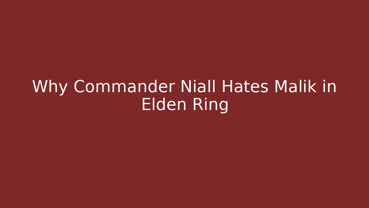 Why Commander Niall Hates Malik in Elden Ring