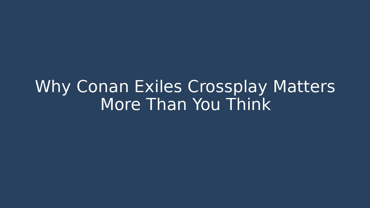 Why Conan Exiles Crossplay Matters More Than You Think