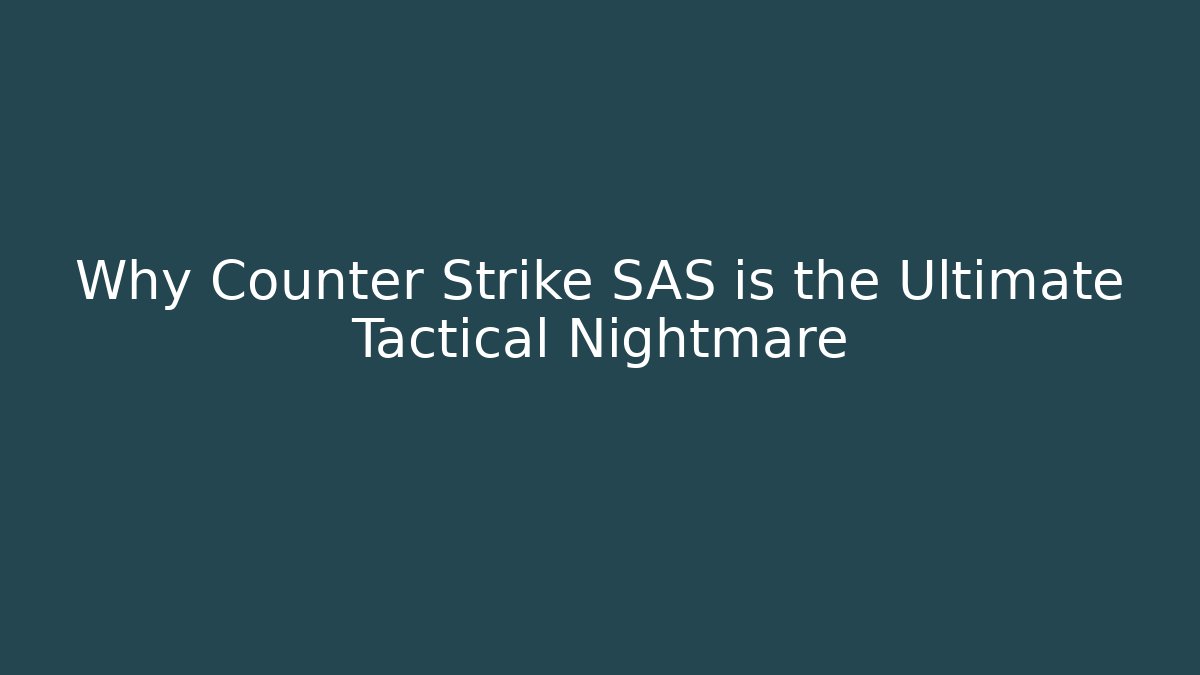 Why Counter Strike SAS is the Ultimate Tactical Nightmare