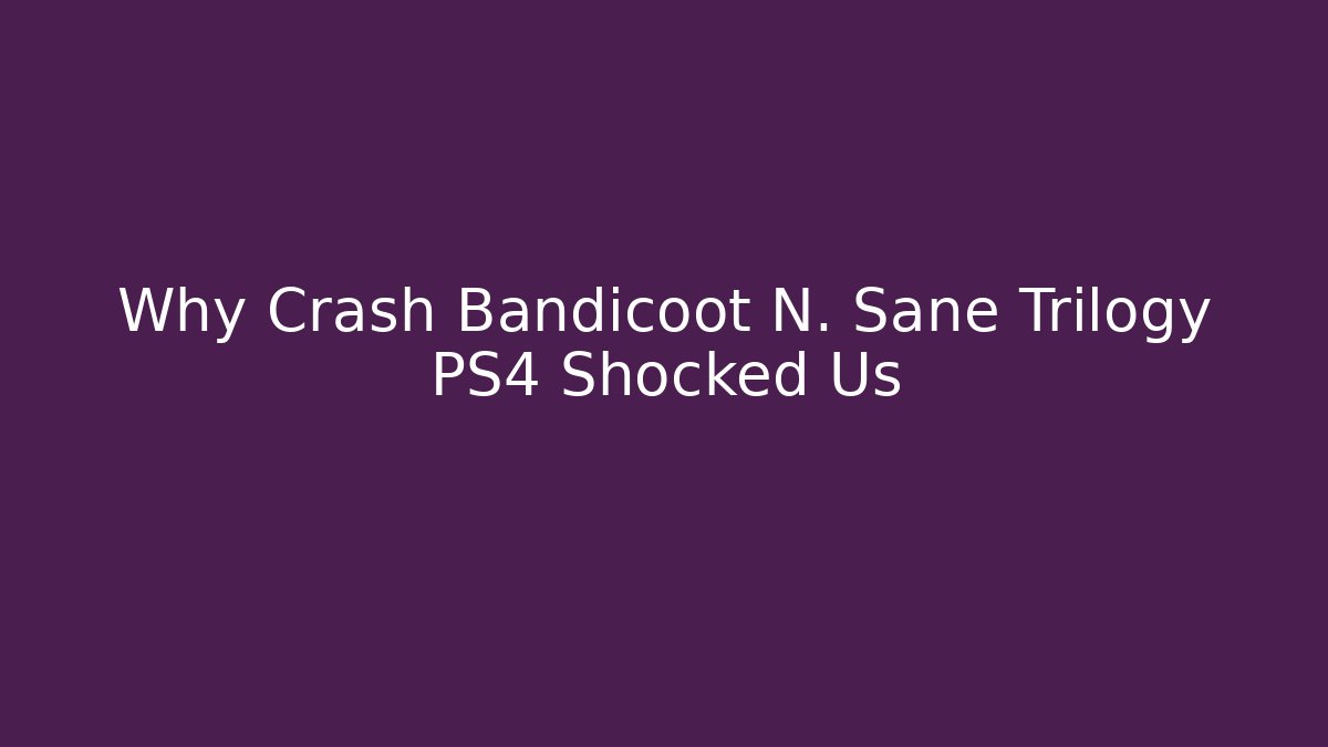 Why Crash Bandicoot N. Sane Trilogy PS4 Shocked Us