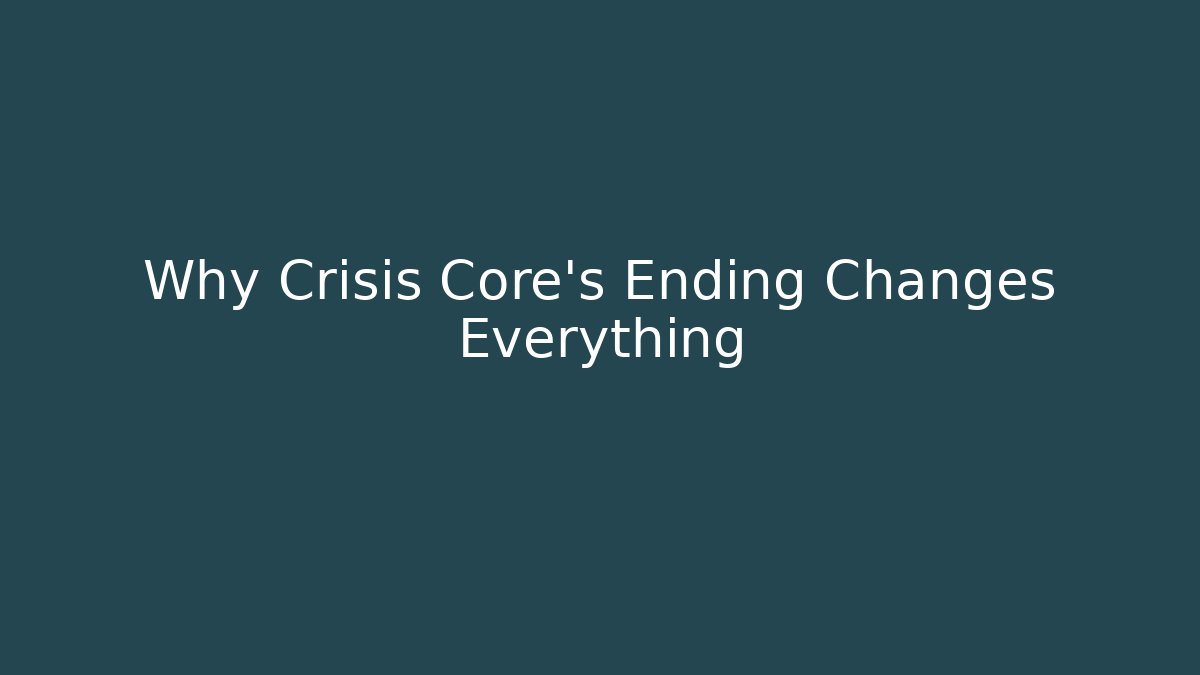 Why Crisis Core's Ending Changes Everything