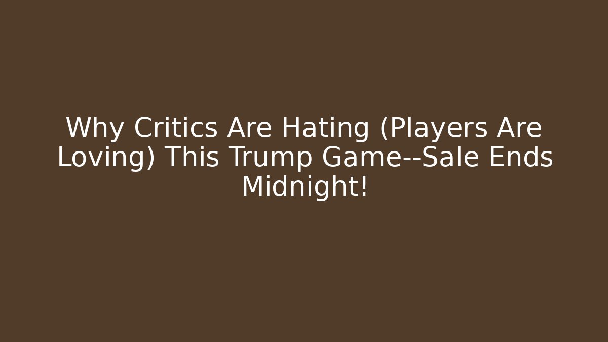 Why Critics Are Hating (Players Are Loving) This Trump Game—Sale Ends Midnight!