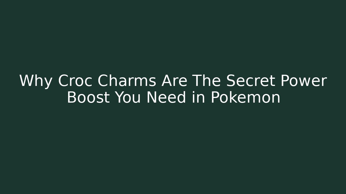 Why Croc Charms Are The Secret Power Boost You Need in Pokemon
