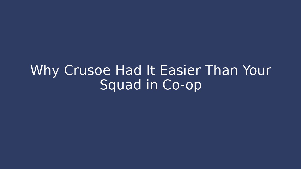 Why Crusoe Had It Easier Than Your Squad in Co-op