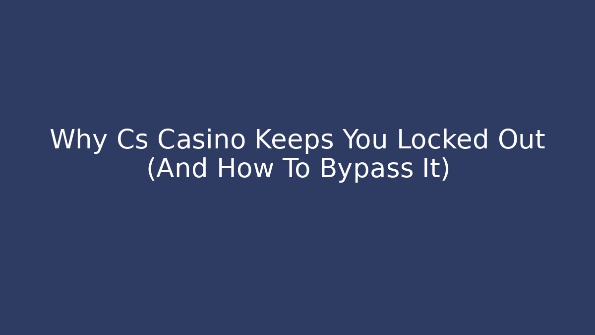 Why Cs Casino Keeps You Locked Out (And How To Bypass It)