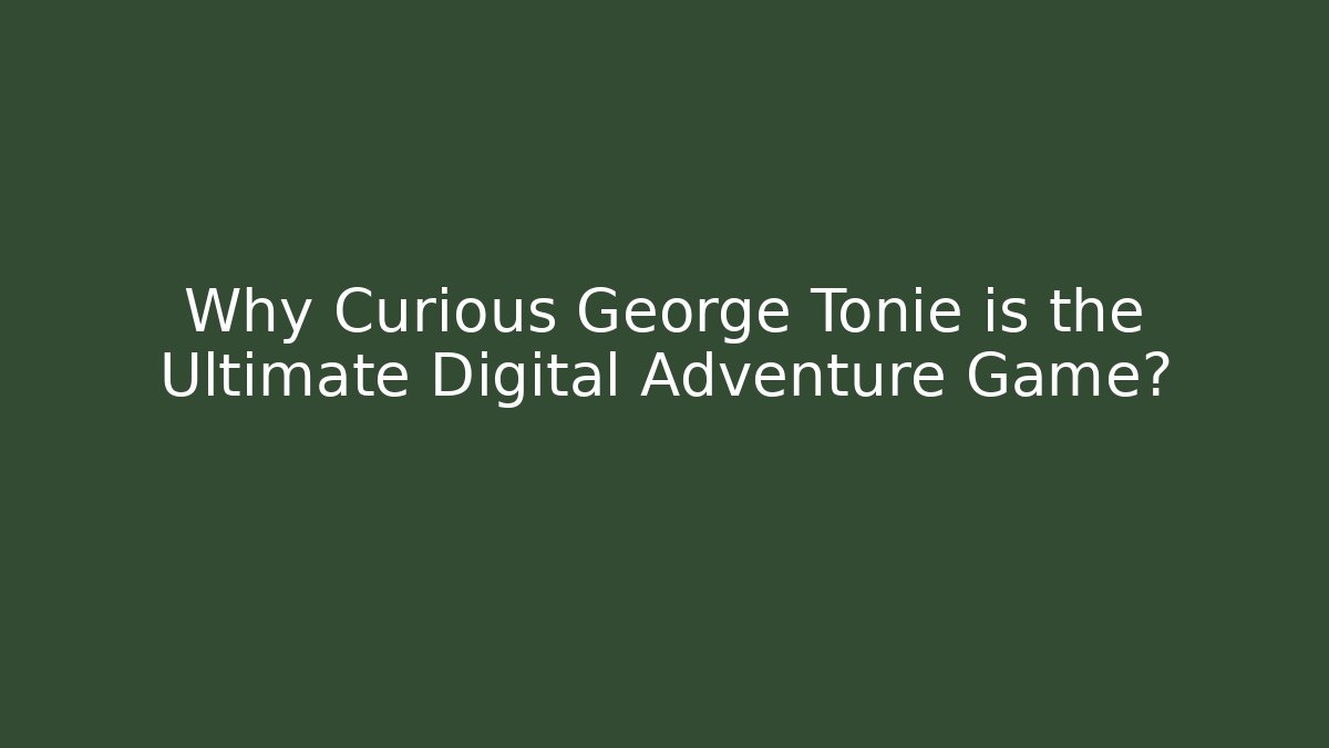 Why Curious George Tonie is the Ultimate Digital Adventure Game?