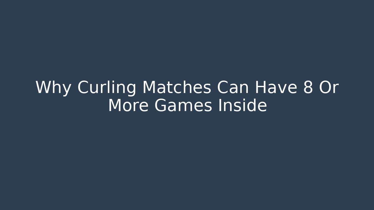 Why Curling Matches Can Have 8 Or More Games Inside