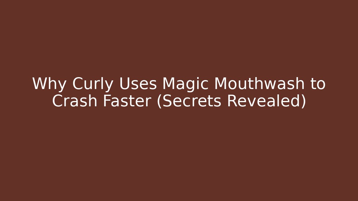 Why Curly Uses Magic Mouthwash to Crash Faster (Secrets Revealed)