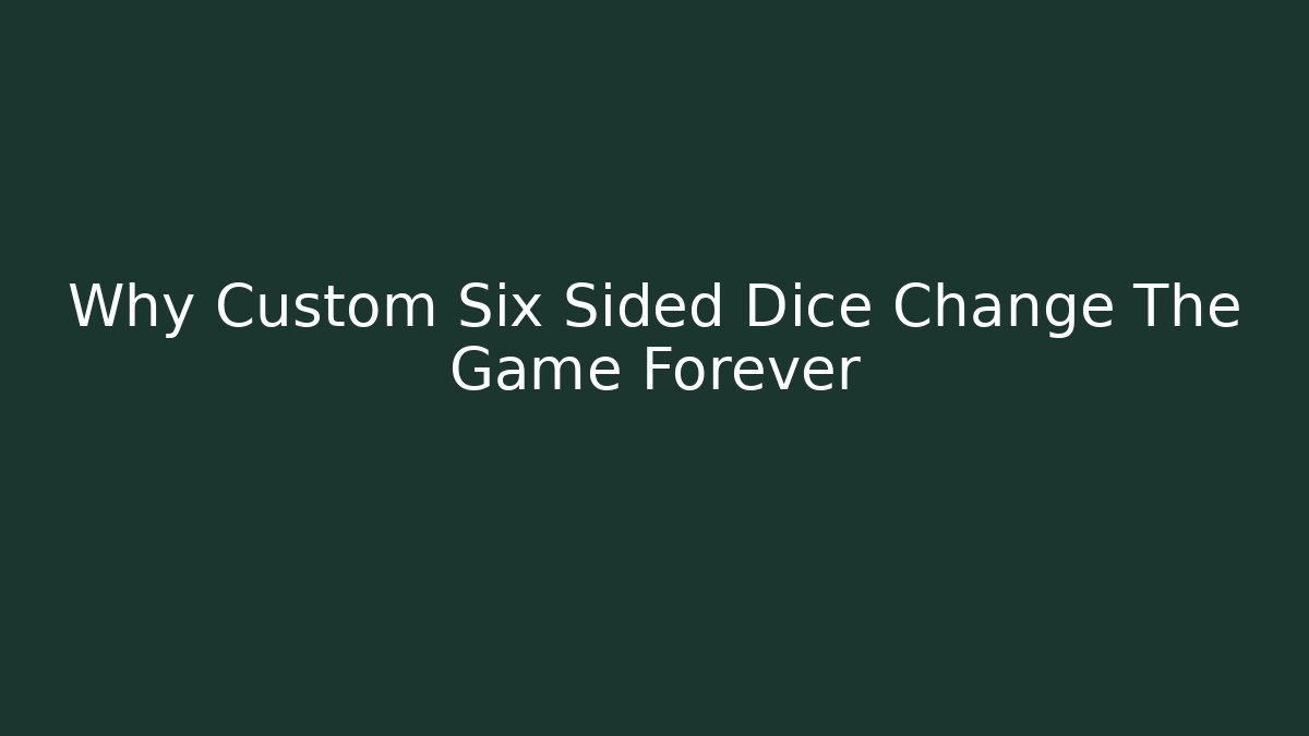 Why Custom Six Sided Dice Change The Game Forever