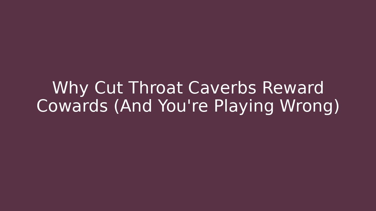 Why Cut Throat Caverbs Reward Cowards (And You're Playing Wrong)