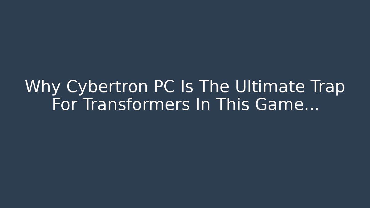 Why Cybertron PC Is The Ultimate Trap For Transformers In This Game…