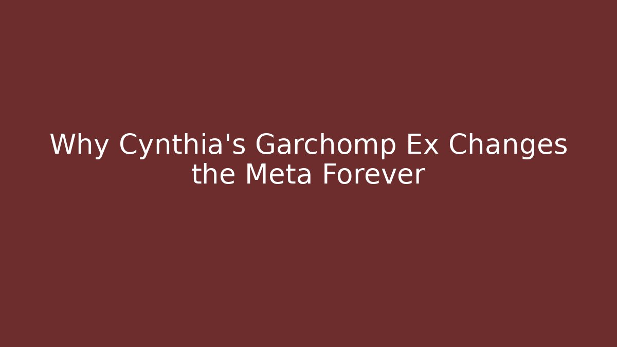 Why Cynthia's Garchomp Ex Changes the Meta Forever