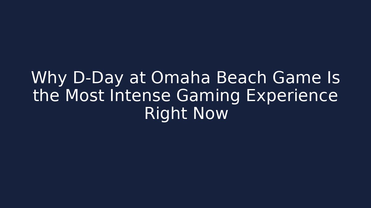 Why D-Day at Omaha Beach Game Is the Most Intense Gaming Experience Right Now